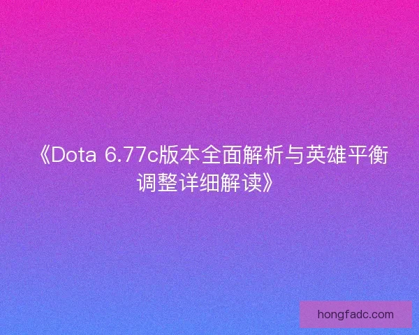 《Dota 6.77c版本全面解析与英雄平衡调整详细解读》
