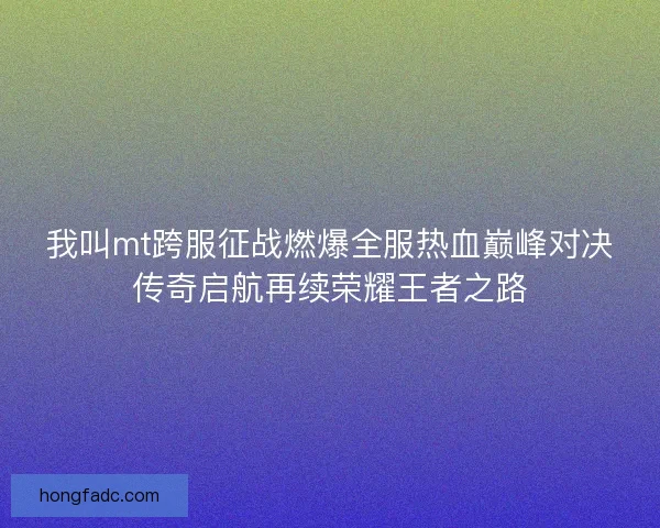 我叫mt跨服征战燃爆全服热血巅峰对决传奇启航再续荣耀王者之路
